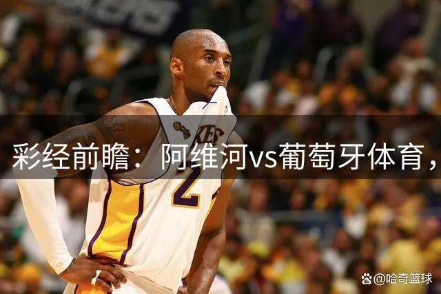 彩经前瞻：阿维河vs葡萄牙体育，预计客队至少赢两球